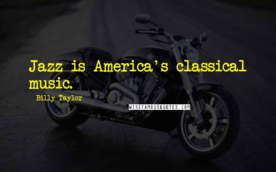 Billy Taylor Quotes: Jazz is America's classical music.
