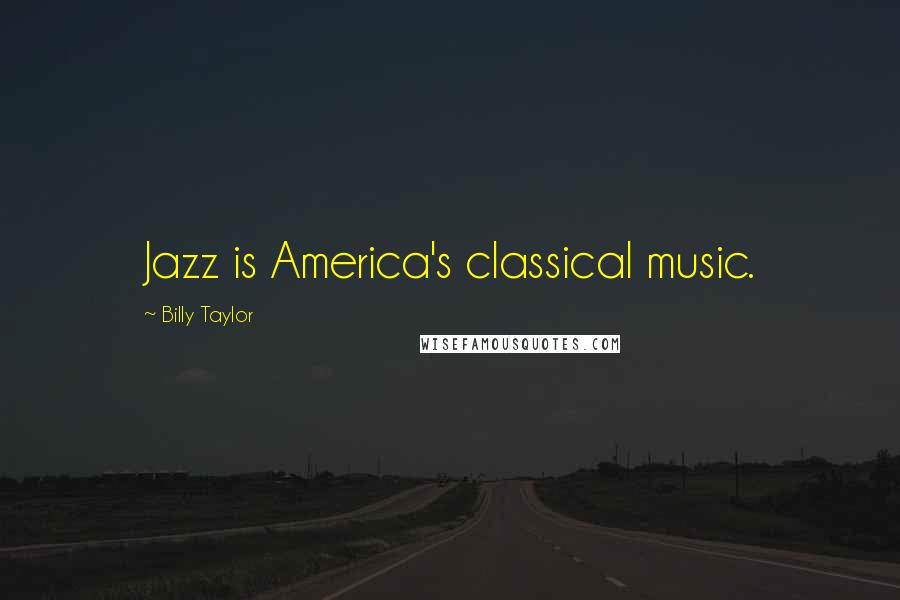 Billy Taylor Quotes: Jazz is America's classical music.