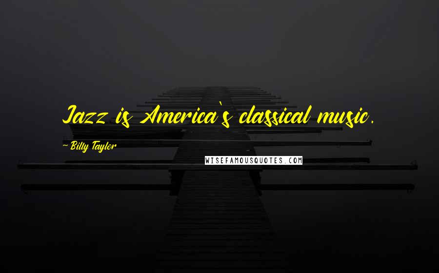 Billy Taylor Quotes: Jazz is America's classical music.