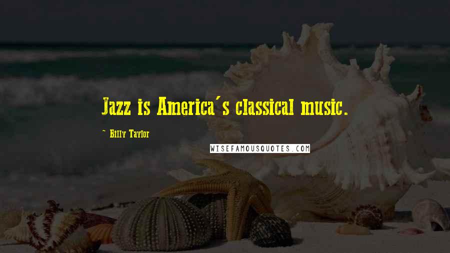 Billy Taylor Quotes: Jazz is America's classical music.