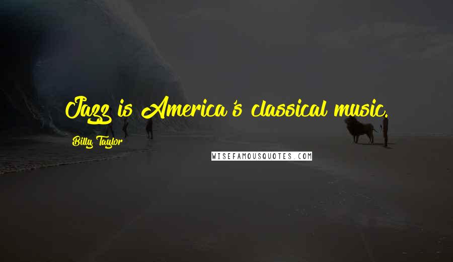 Billy Taylor Quotes: Jazz is America's classical music.