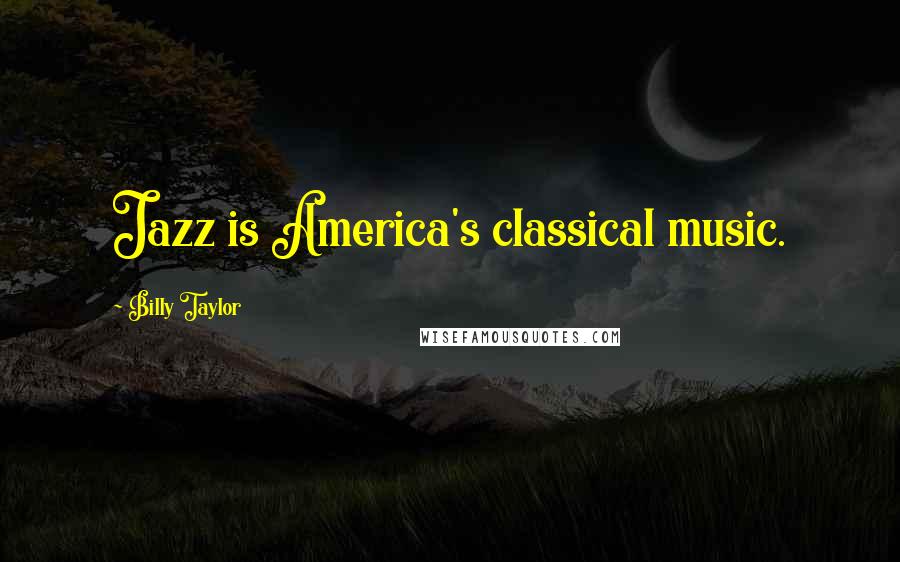 Billy Taylor Quotes: Jazz is America's classical music.