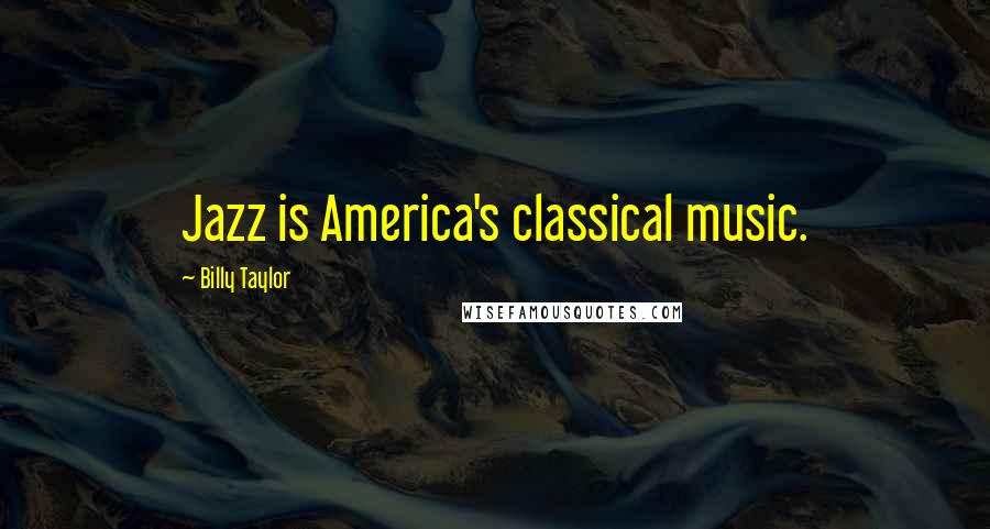Billy Taylor Quotes: Jazz is America's classical music.