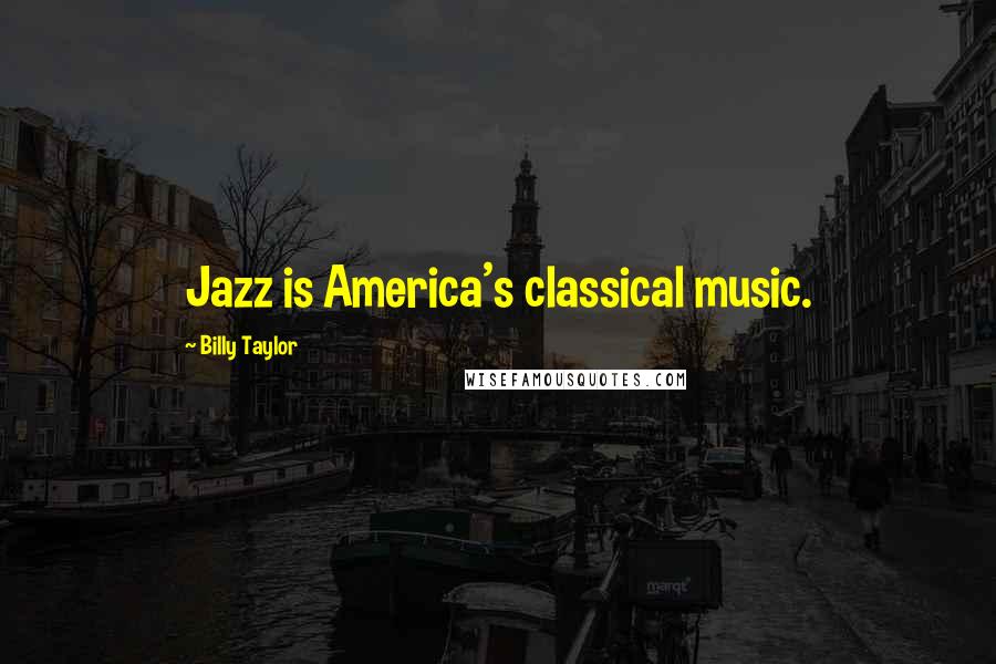 Billy Taylor Quotes: Jazz is America's classical music.