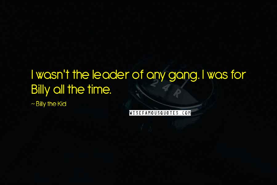 Billy The Kid Quotes: I wasn't the leader of any gang. I was for Billy all the time.