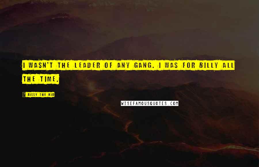 Billy The Kid Quotes: I wasn't the leader of any gang. I was for Billy all the time.