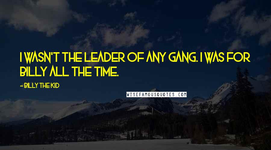 Billy The Kid Quotes: I wasn't the leader of any gang. I was for Billy all the time.