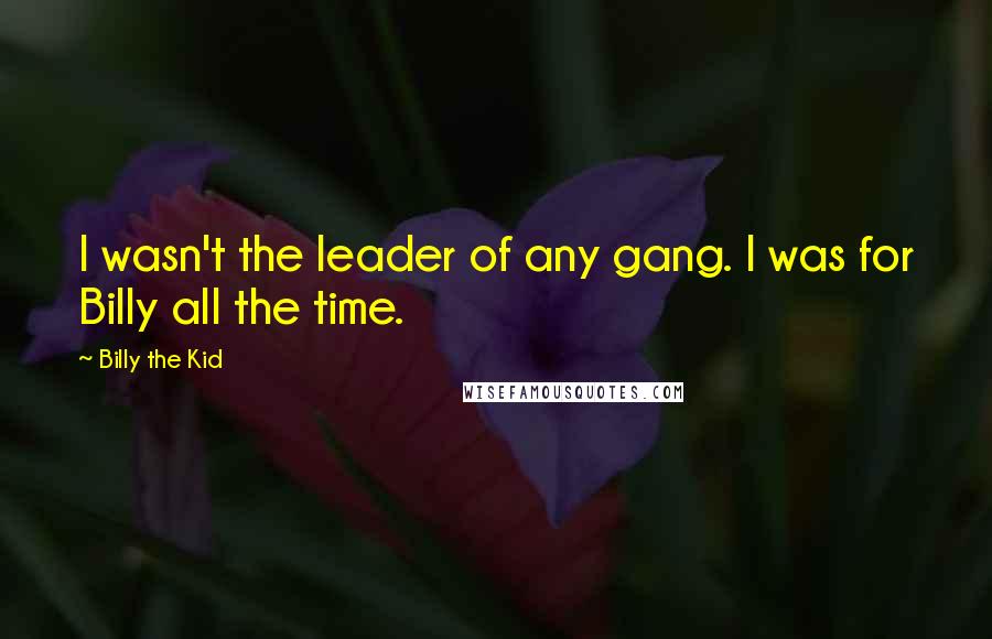 Billy The Kid Quotes: I wasn't the leader of any gang. I was for Billy all the time.