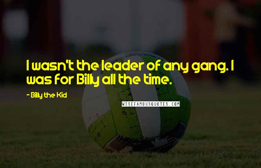 Billy The Kid Quotes: I wasn't the leader of any gang. I was for Billy all the time.