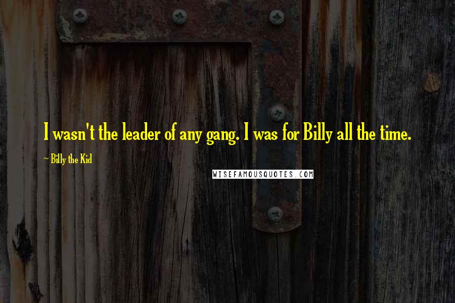 Billy The Kid Quotes: I wasn't the leader of any gang. I was for Billy all the time.