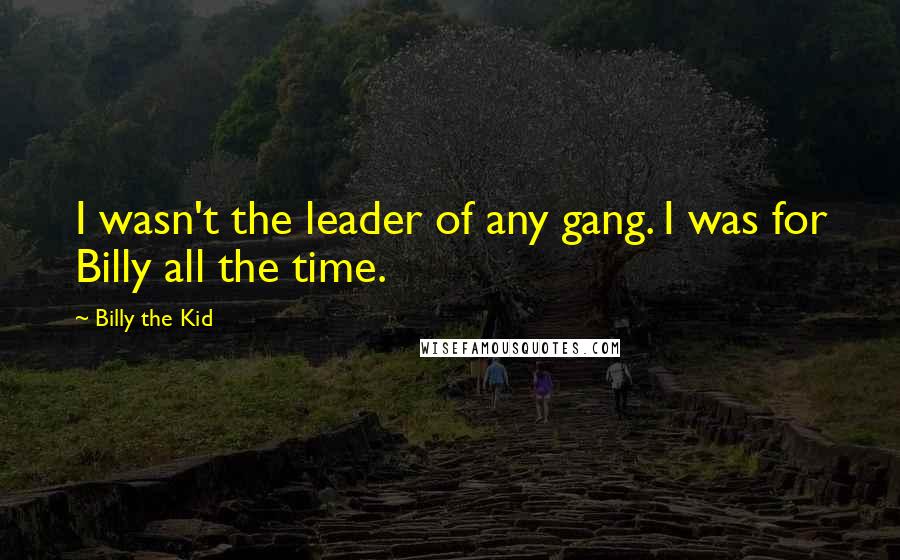 Billy The Kid Quotes: I wasn't the leader of any gang. I was for Billy all the time.