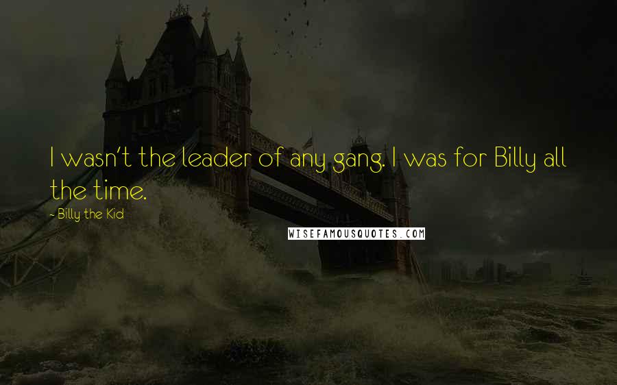 Billy The Kid Quotes: I wasn't the leader of any gang. I was for Billy all the time.