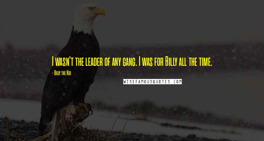 Billy The Kid Quotes: I wasn't the leader of any gang. I was for Billy all the time.