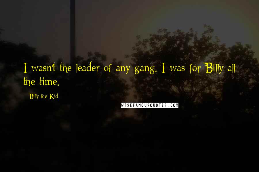 Billy The Kid Quotes: I wasn't the leader of any gang. I was for Billy all the time.