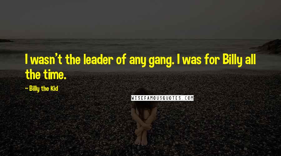 Billy The Kid Quotes: I wasn't the leader of any gang. I was for Billy all the time.