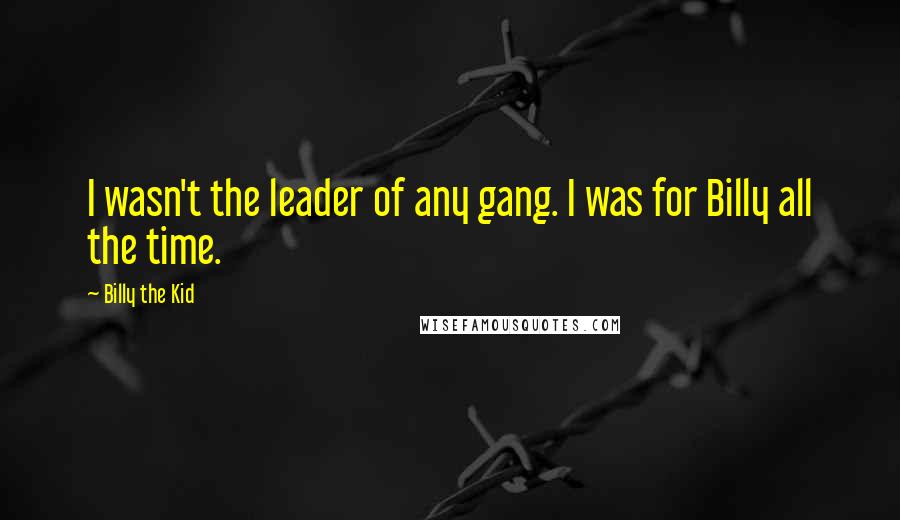 Billy The Kid Quotes: I wasn't the leader of any gang. I was for Billy all the time.
