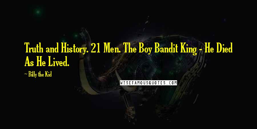 Billy The Kid Quotes: Truth and History. 21 Men. The Boy Bandit King - He Died As He Lived.