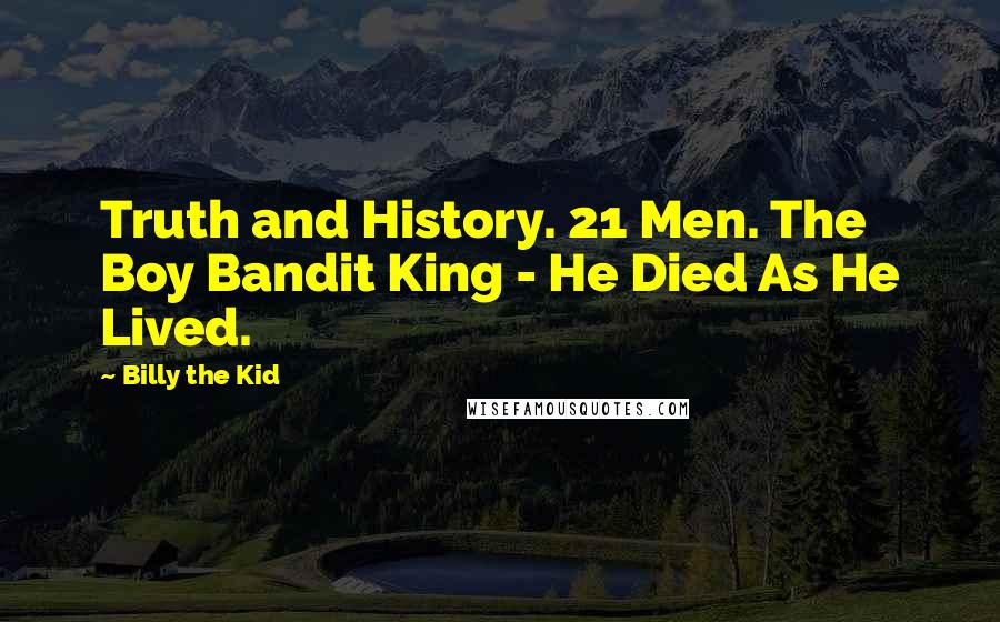 Billy The Kid Quotes: Truth and History. 21 Men. The Boy Bandit King - He Died As He Lived.