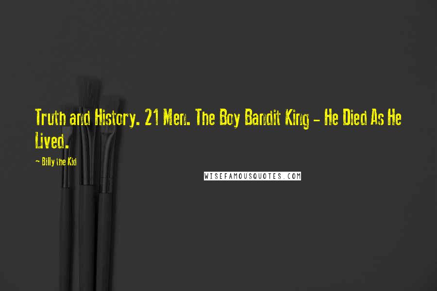 Billy The Kid Quotes: Truth and History. 21 Men. The Boy Bandit King - He Died As He Lived.