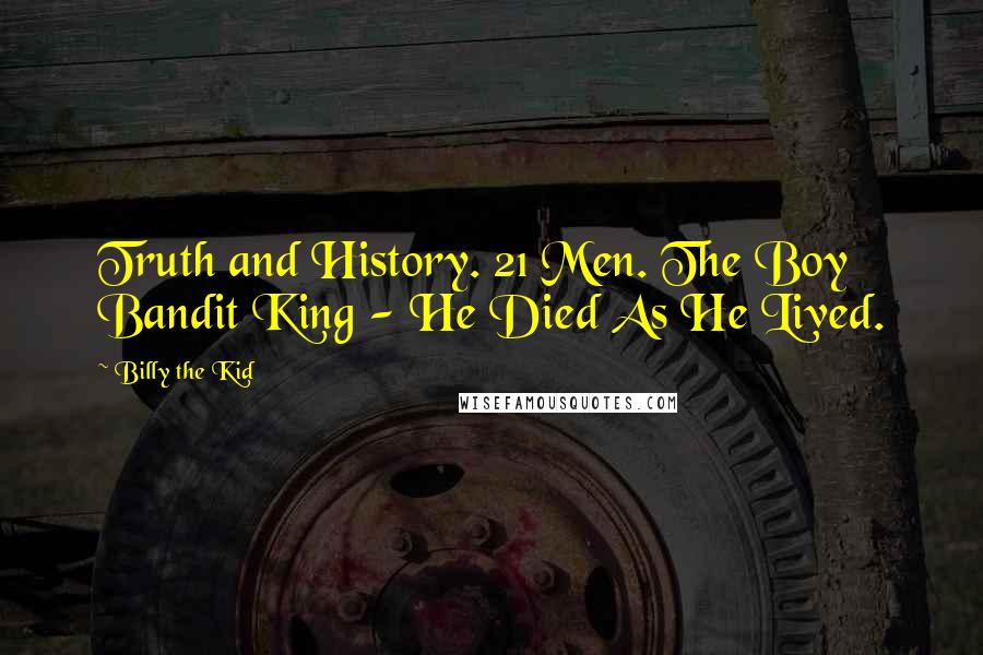 Billy The Kid Quotes: Truth and History. 21 Men. The Boy Bandit King - He Died As He Lived.