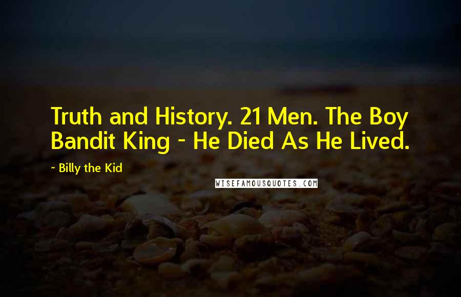 Billy The Kid Quotes: Truth and History. 21 Men. The Boy Bandit King - He Died As He Lived.