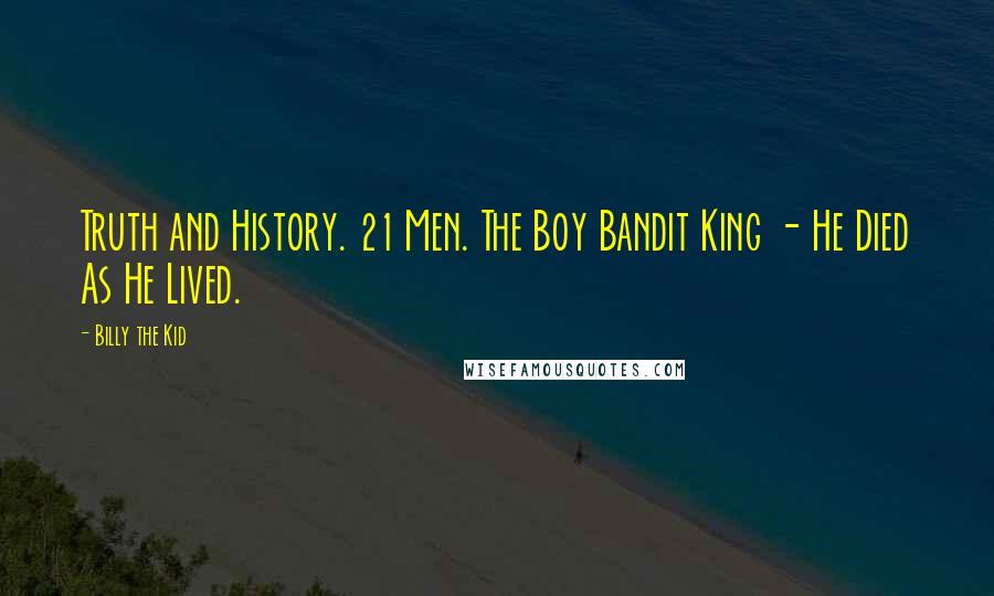 Billy The Kid Quotes: Truth and History. 21 Men. The Boy Bandit King - He Died As He Lived.