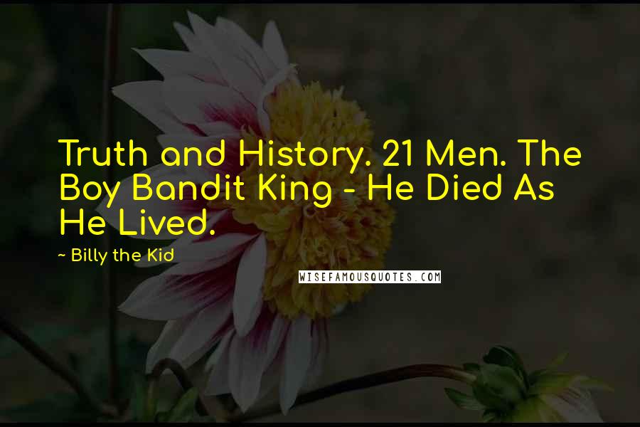 Billy The Kid Quotes: Truth and History. 21 Men. The Boy Bandit King - He Died As He Lived.