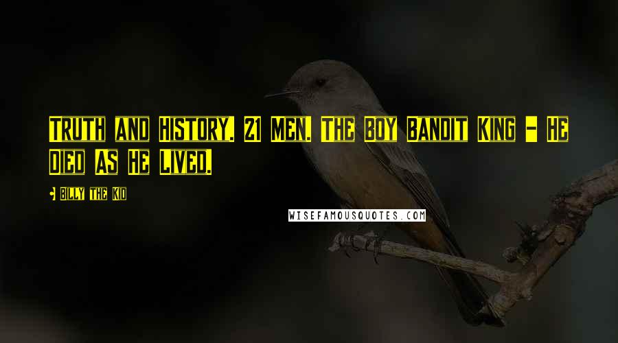 Billy The Kid Quotes: Truth and History. 21 Men. The Boy Bandit King - He Died As He Lived.