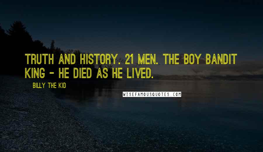 Billy The Kid Quotes: Truth and History. 21 Men. The Boy Bandit King - He Died As He Lived.