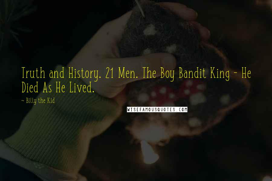 Billy The Kid Quotes: Truth and History. 21 Men. The Boy Bandit King - He Died As He Lived.