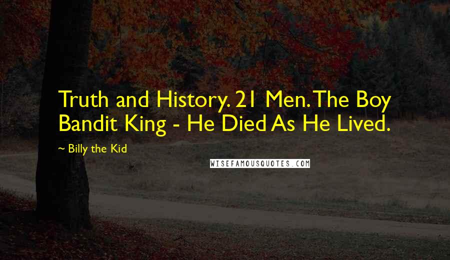 Billy The Kid Quotes: Truth and History. 21 Men. The Boy Bandit King - He Died As He Lived.