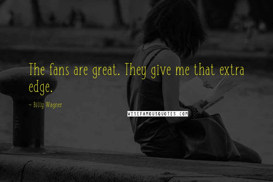 Billy Wagner Quotes: The fans are great. They give me that extra edge.