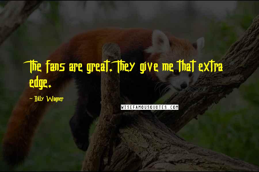 Billy Wagner Quotes: The fans are great. They give me that extra edge.