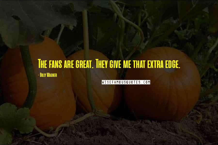 Billy Wagner Quotes: The fans are great. They give me that extra edge.
