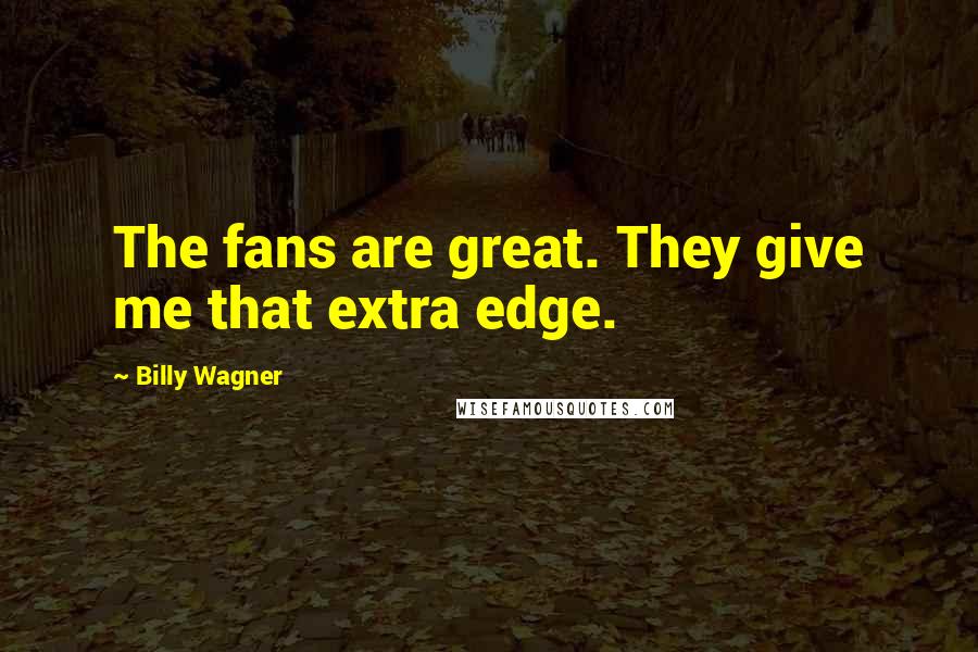 Billy Wagner Quotes: The fans are great. They give me that extra edge.