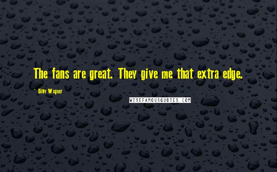Billy Wagner Quotes: The fans are great. They give me that extra edge.