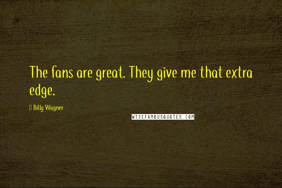 Billy Wagner Quotes: The fans are great. They give me that extra edge.