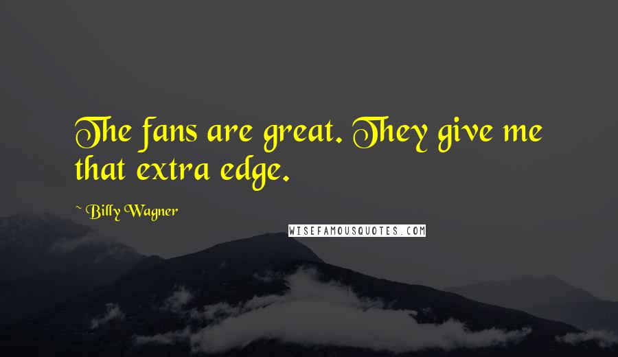 Billy Wagner Quotes: The fans are great. They give me that extra edge.