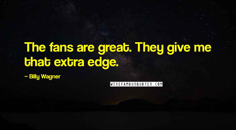 Billy Wagner Quotes: The fans are great. They give me that extra edge.