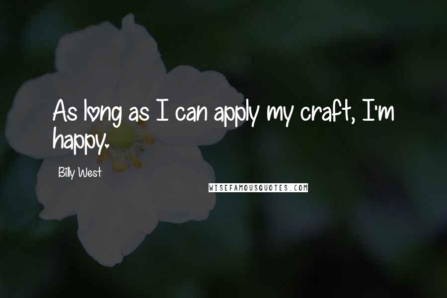 Billy West Quotes: As long as I can apply my craft, I'm happy.