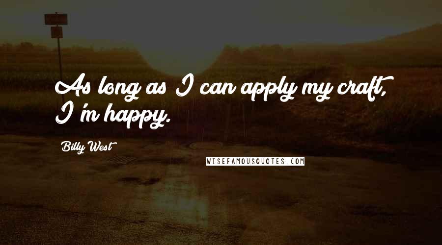 Billy West Quotes: As long as I can apply my craft, I'm happy.