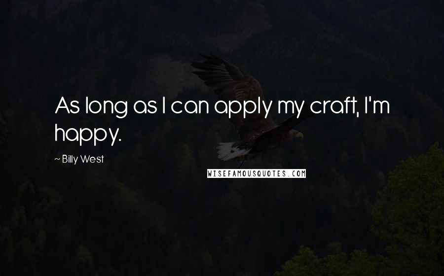 Billy West Quotes: As long as I can apply my craft, I'm happy.