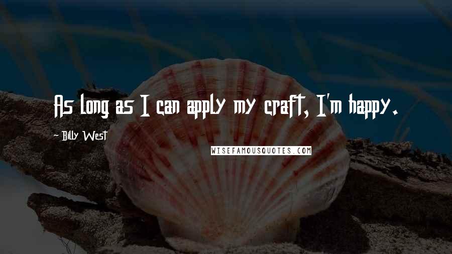 Billy West Quotes: As long as I can apply my craft, I'm happy.