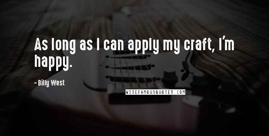 Billy West Quotes: As long as I can apply my craft, I'm happy.