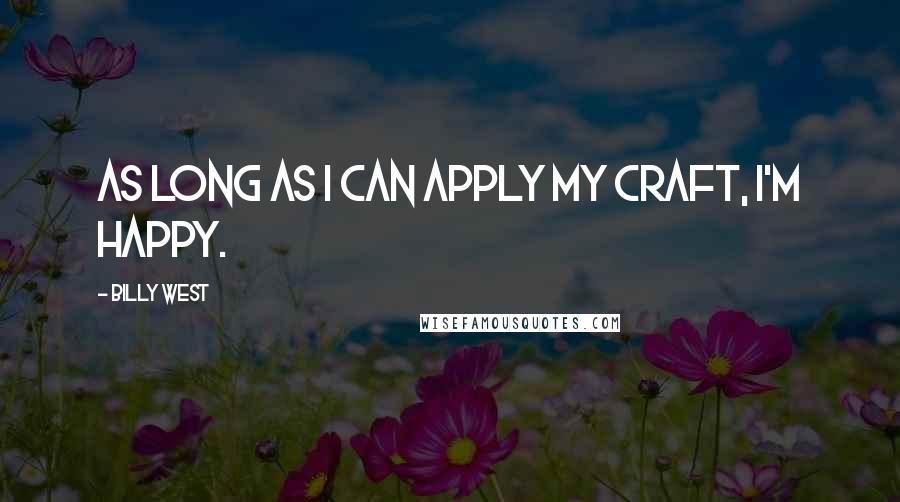 Billy West Quotes: As long as I can apply my craft, I'm happy.