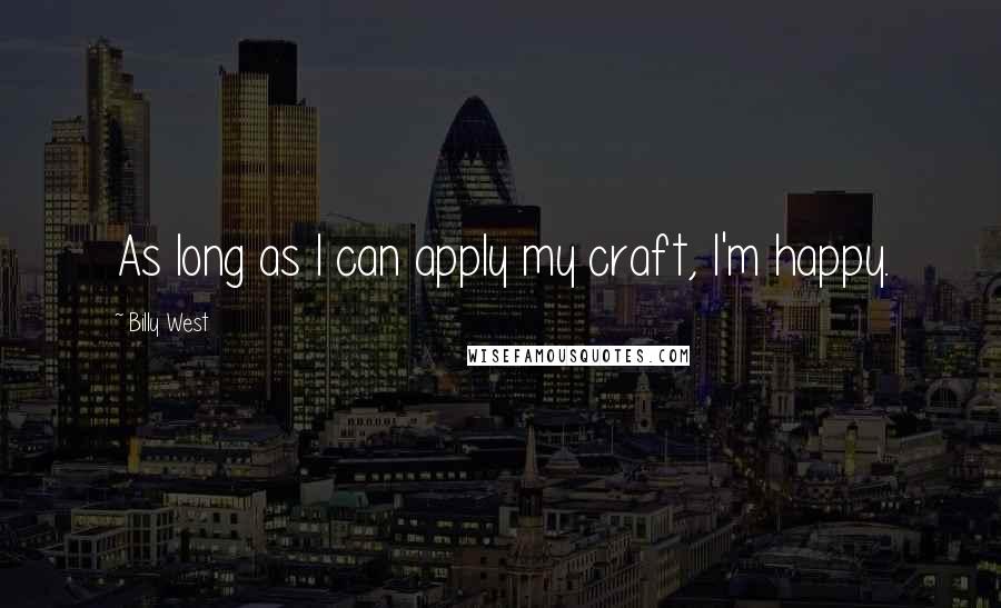 Billy West Quotes: As long as I can apply my craft, I'm happy.