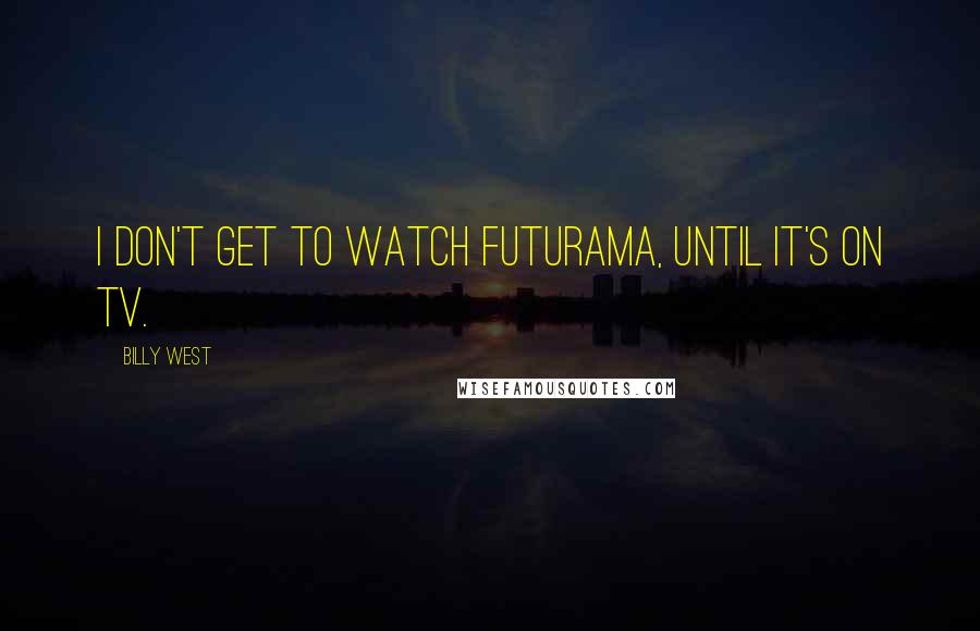 Billy West Quotes: I don't get to watch Futurama, until it's on TV.