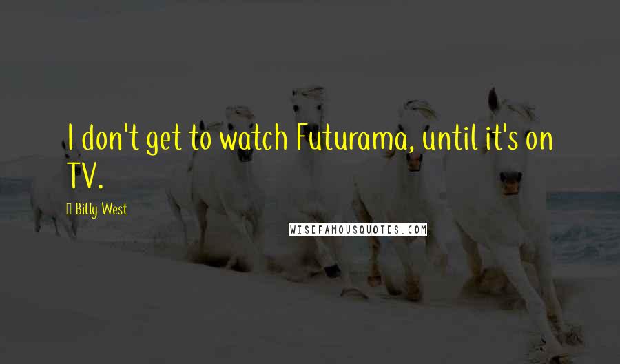 Billy West Quotes: I don't get to watch Futurama, until it's on TV.