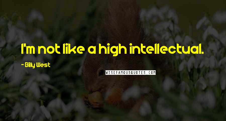 Billy West Quotes: I'm not like a high intellectual.