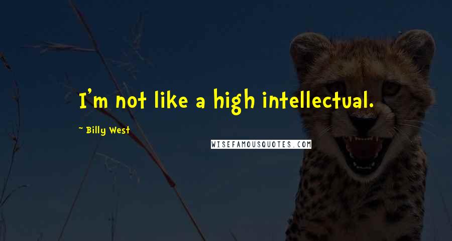 Billy West Quotes: I'm not like a high intellectual.